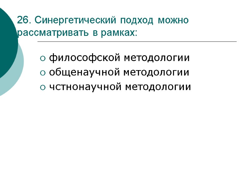 26. Синергетический подход можно рассматривать в рамках: философской методологии общенаучной методологии чстнонаучной методологии